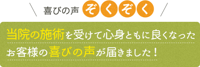 喜びの声ぞくぞく　当院の施術を受けて心身ともに良くなったお客様の喜びの声が届きました！