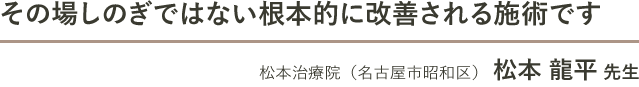 その場しのぎではない根本的に改善される施術です　松本治療院（名古屋市昭和区） 松本 龍平 先生