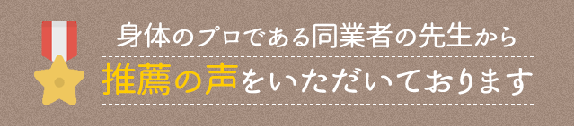 身体のプロである同業者の先生から推薦の声をいただいております